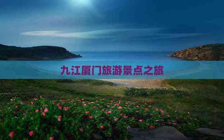 厦门到九江自驾游怎么走？-第2张图片-星月文旅